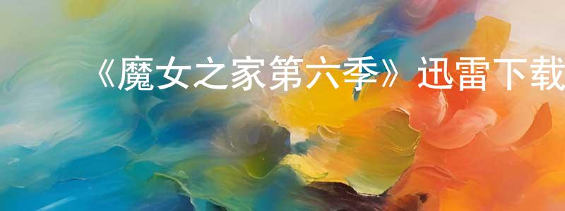 毕成伟发布《魔女之家第六季》迅雷下载/在线观看-都市情感-美剧天堂